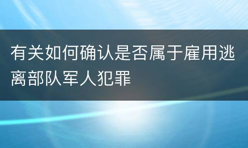 有关如何确认是否属于雇用逃离部队军人犯罪