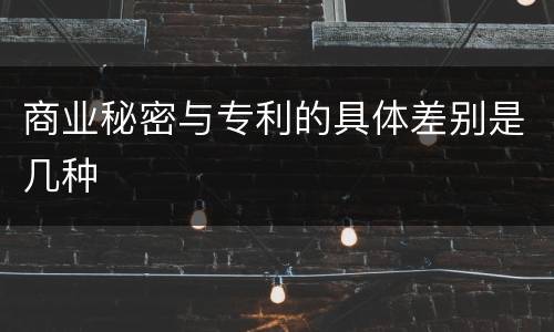 商业秘密与专利的具体差别是几种
