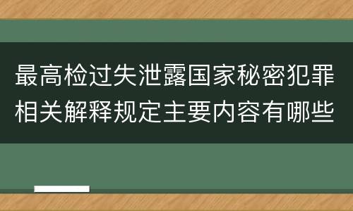 最高检过失泄露国家秘密犯罪相关解释规定主要内容有哪些
