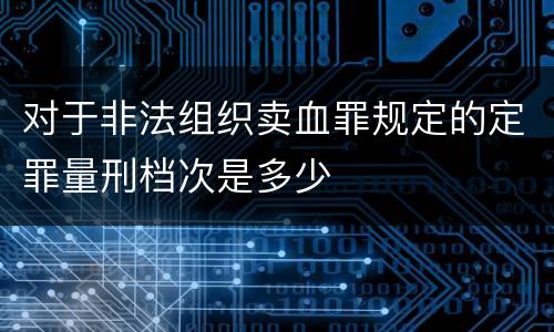 对于非法组织卖血罪规定的定罪量刑档次是多少