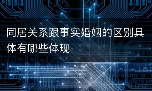 同居关系跟事实婚姻的区别具体有哪些体现