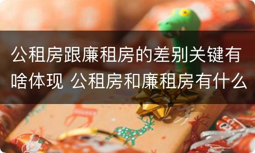 公租房跟廉租房的差别关键有啥体现 公租房和廉租房有什么不同