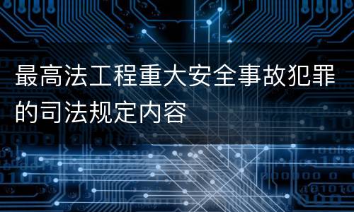 最高法工程重大安全事故犯罪的司法规定内容