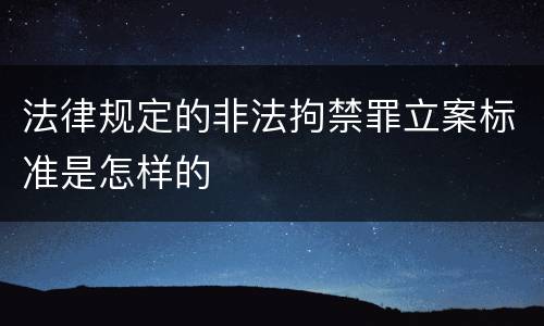 法律规定的非法拘禁罪立案标准是怎样的