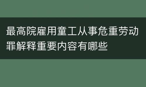 最高院雇用童工从事危重劳动罪解释重要内容有哪些