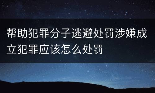 帮助犯罪分子逃避处罚涉嫌成立犯罪应该怎么处罚