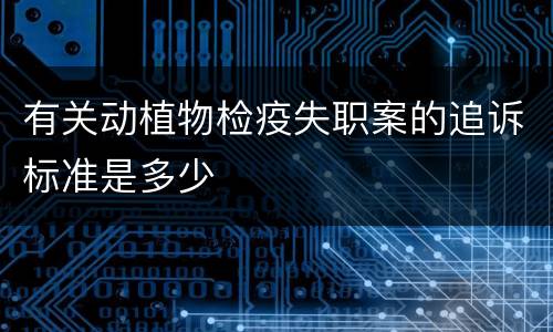 有关动植物检疫失职案的追诉标准是多少
