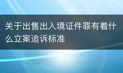 关于出售出入境证件罪有着什么立案追诉标准