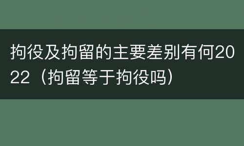 拘役及拘留的主要差别有何2022（拘留等于拘役吗）