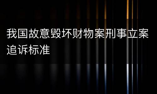 我国故意毁坏财物案刑事立案追诉标准