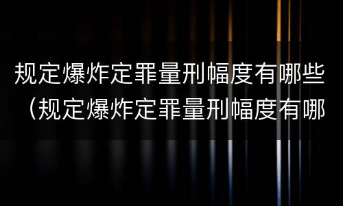 规定爆炸定罪量刑幅度有哪些（规定爆炸定罪量刑幅度有哪些）