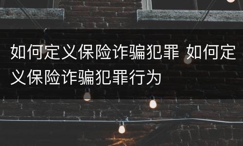 如何定义保险诈骗犯罪 如何定义保险诈骗犯罪行为