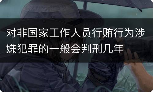 对非国家工作人员行贿行为涉嫌犯罪的一般会判刑几年