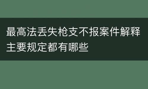 最高法丢失枪支不报案件解释主要规定都有哪些