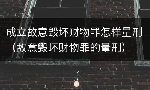 成立故意毁坏财物罪怎样量刑（故意毁坏财物罪的量刑）