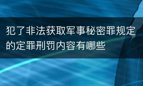 犯了非法获取军事秘密罪规定的定罪刑罚内容有哪些