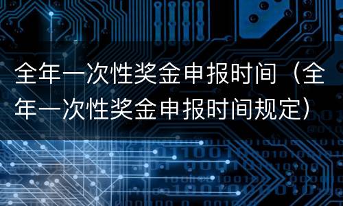 全年一次性奖金申报时间（全年一次性奖金申报时间规定）
