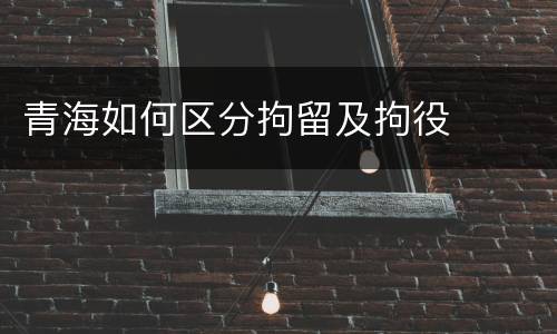 青海如何区分拘留及拘役