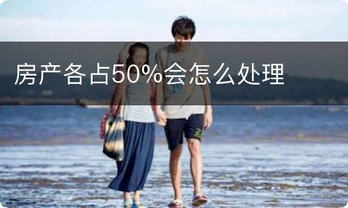 房产各占50%会怎么处理