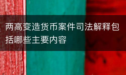 两高变造货币案件司法解释包括哪些主要内容