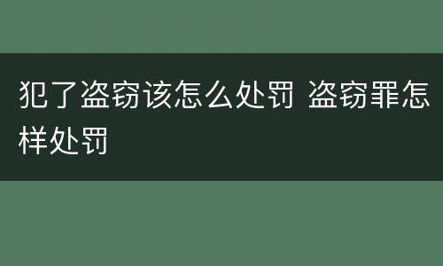 犯了盗窃该怎么处罚 盗窃罪怎样处罚