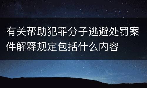 有关帮助犯罪分子逃避处罚案件解释规定包括什么内容