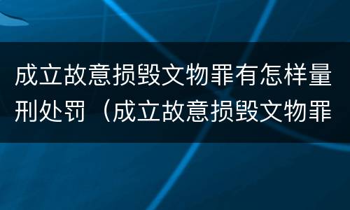成立故意损毁文物罪有怎样量刑处罚（成立故意损毁文物罪有怎样量刑处罚）