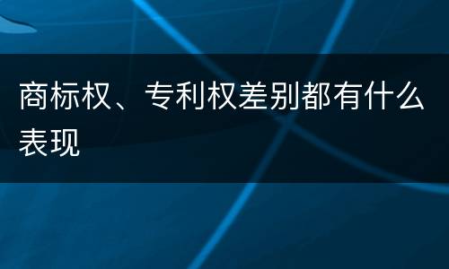 商标权、专利权差别都有什么表现