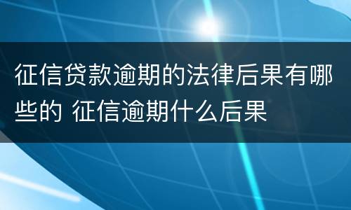 征信贷款逾期的法律后果有哪些的 征信逾期什么后果