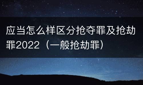 应当怎么样区分抢夺罪及抢劫罪2022（一般抢劫罪）
