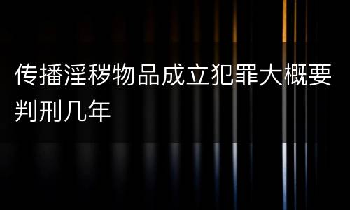 传播淫秽物品成立犯罪大概要判刑几年
