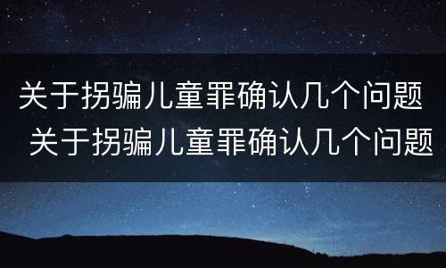 关于拐骗儿童罪确认几个问题 关于拐骗儿童罪确认几个问题的规定