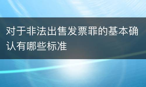 对于非法出售发票罪的基本确认有哪些标准