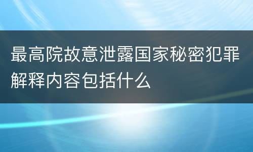 最高院故意泄露国家秘密犯罪解释内容包括什么