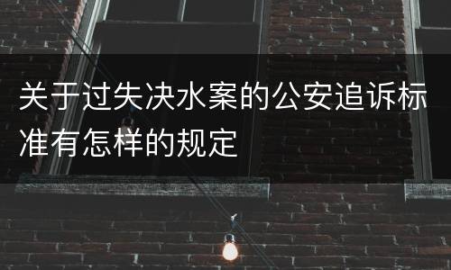 关于过失决水案的公安追诉标准有怎样的规定