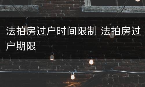 法拍房过户时间限制 法拍房过户期限