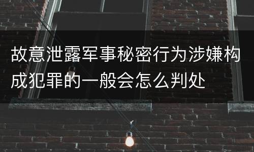 故意泄露军事秘密行为涉嫌构成犯罪的一般会怎么判处