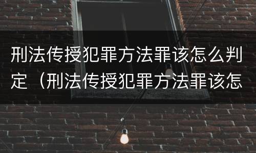 刑法传授犯罪方法罪该怎么判定（刑法传授犯罪方法罪该怎么判定呢）