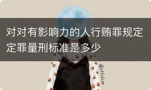 对对有影响力的人行贿罪规定定罪量刑标准是多少