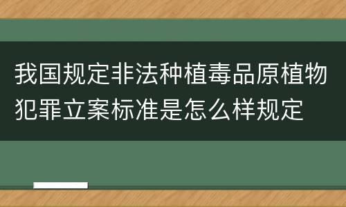 我国规定非法种植毒品原植物犯罪立案标准是怎么样规定