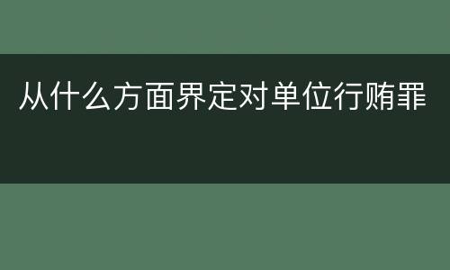 从什么方面界定对单位行贿罪