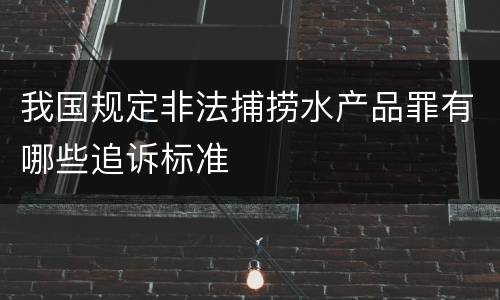 我国规定非法捕捞水产品罪有哪些追诉标准