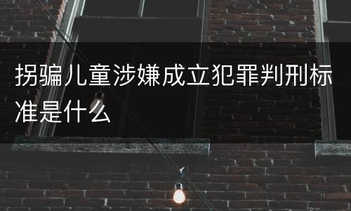 拐骗儿童涉嫌成立犯罪判刑标准是什么