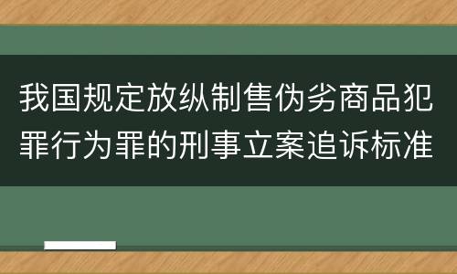 我国规定放纵制售伪劣商品犯罪行为罪的刑事立案追诉标准是怎么样规定