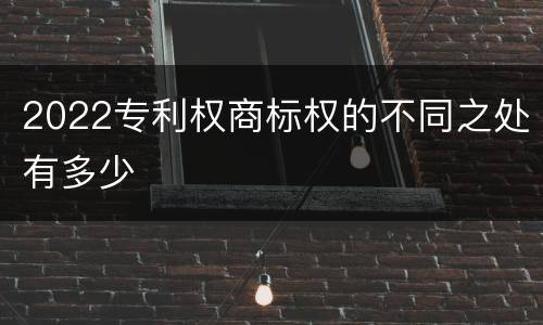 2022专利权商标权的不同之处有多少
