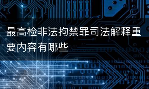最高检非法拘禁罪司法解释重要内容有哪些
