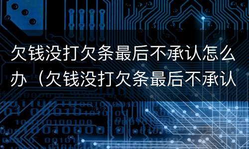 欠钱没打欠条最后不承认怎么办（欠钱没打欠条最后不承认怎么办理）