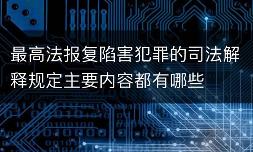 最高法报复陷害犯罪的司法解释规定主要内容都有哪些