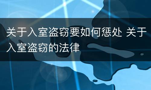 关于入室盗窃要如何惩处 关于入室盗窃的法律