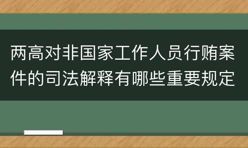 两高对非国家工作人员行贿案件的司法解释有哪些重要规定